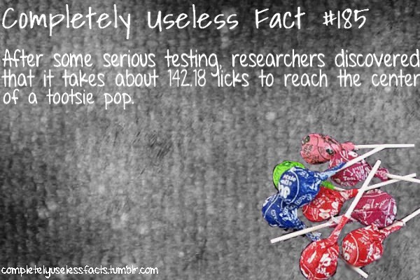 useless fact - Completely useless Fact After some serious testing, researchers discovered that it takes about 142,18 Ticks to reach the center of a tootsie pop. completelyuselessfacts.tumblr.com