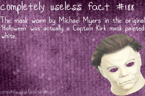 human - completely useless fact The mask worn by Michael Myers in the original Halloween' was actually a Captain Kirk mask painted white. completely seesstacts.tumblr.com