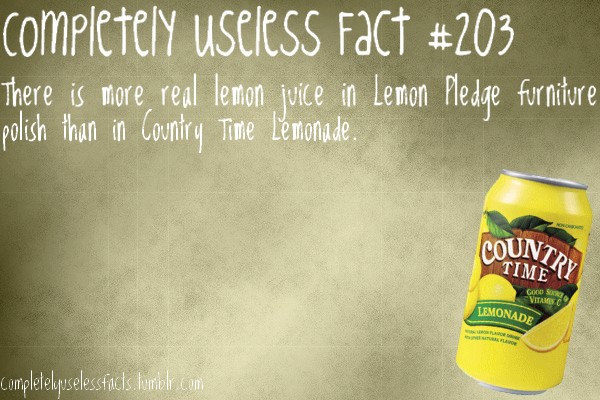 useless facts - completely useless Fact There is more real lemon juice in Lemon Pledge furniture polish than in Country Time Lemonade. Countr. Time Goods Vitamin Lemonade completelyuselessfacts.umblr.com
