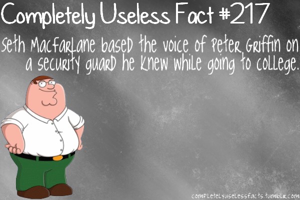 photo caption - Completely Useless Fact Seth MacFarlane based the voice of Peter Griffin on a security guard he knew while going to college. completelyuseLessfacts.tumblr.com
