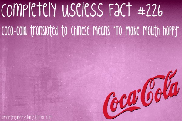 coca cola - completely useless Fact CocaCola transiated to Chinese means to make mouth happy". Coca Cola compicteruselessfacts.tumblr.com