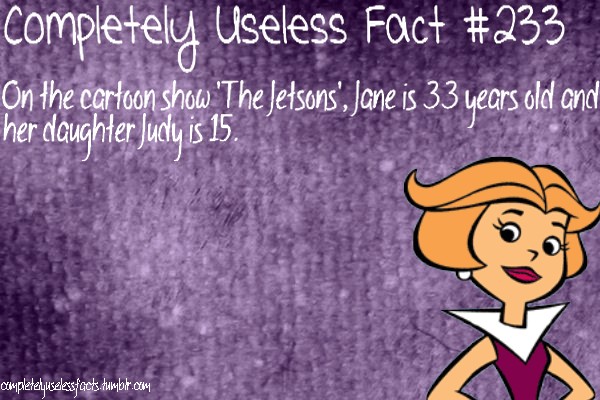 cartoon - Completely Useless Fact On the cartoon show 'The Jetsons', Jane is 33 years old and her daughter Judy is 15. completeluseessfacts.tumblr.com