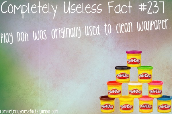 Completely Useless Fact Play Doh was originally used to clean wallpaper. pid4 Don P104 Doh Play Do Play Doh May Do Play Doh Play Dolny PlayDon Play Doh Play Do completelyuseiessfacts tumblr.com