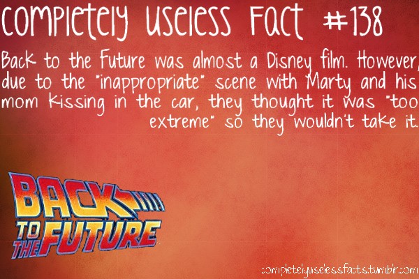 back to the future - completely useless Fact Back to the future was almost a Disney film. However due to the "inappropriate" scene with Marty and his mom Kissing in the car, they thought it was "too extreme" so they wouldn't take it. completeluseessfacts.
