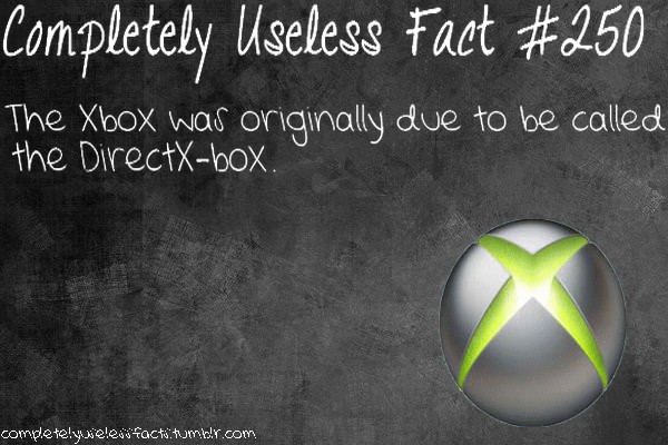 useless facts - Completely Useless Fact The Xbox was originally due to be called the DirectXbox. completelywele tactitumblr.com