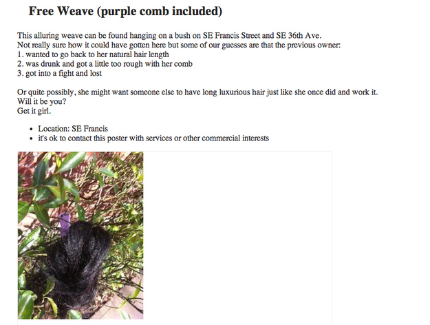 weirdest things found on craigslist - Free Weave purple comb included This alluring weave can be found hanging on a bush on Se Francis Street and Se 36th Ave. Not really sure how it could have gotten here but some of our guesses are that the previous owne