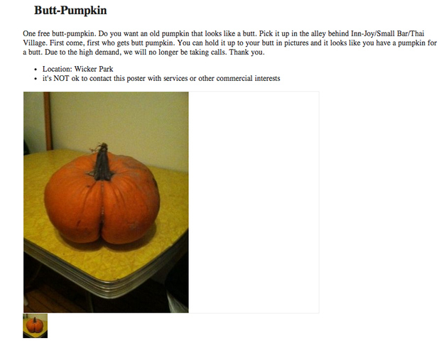 awkward craigslist - ButtPumpkin One free buttpumpkin. Do you want an old pumpkin that looks a butt. Pick it up in the alley behind InnJoySmall BarThai Village. First come, first who gets butt pumpkin. You can hold it up to your butt in pictures and it lo