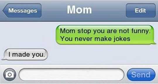 funny texts with mom - Messages Mom Edit Mom stop you are not funny. You never make jokes I made you Send