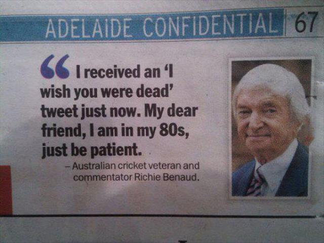 identity document - Adelaide Confidential 67 66 I received an I wish you were dead tweet just now. My dear friend, I am in my 80s, just be patient. Australian cricket veteran and commentator Richie Benaud.