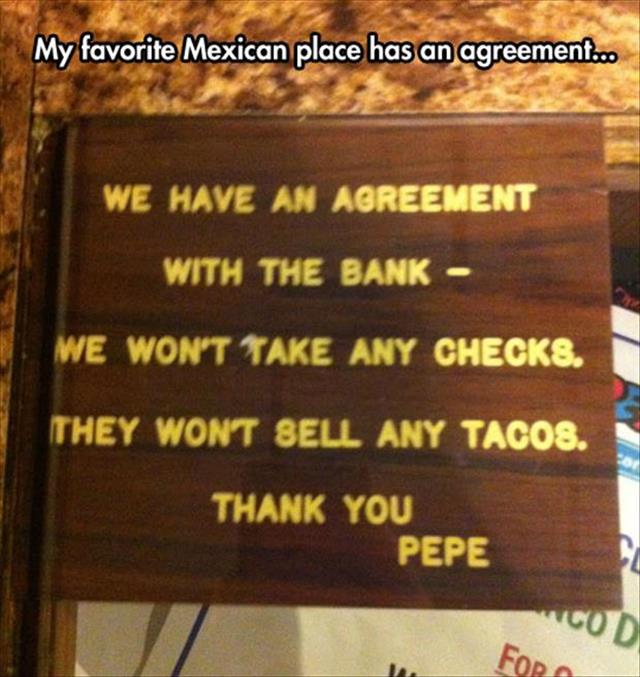 wood - My favorite Mexican place has an agreement... We Have An Agreement With The Bank We Won'T Take Any CHECK8. They Wont Bell Any Tacos. Thank You Pepe Cod For