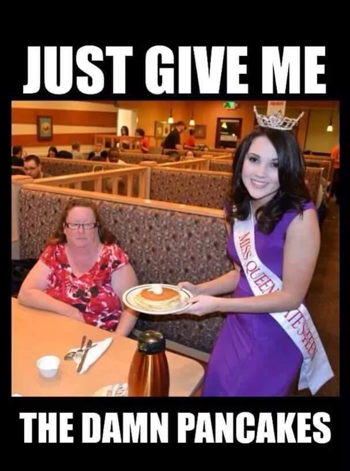 funny memes for teens - Just Give Me Miss Queen Ies The Damn Pancakes
