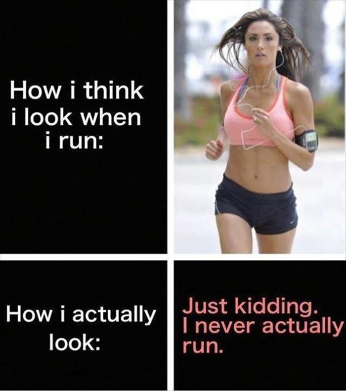 think i look like running - How i think i look when i run How i actually look Just kidding. I never actually run