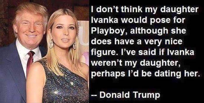 ivanka trump and donald trump - I don't think my daughter Ivanka would pose for Playboy, although she does have a very nice figure. I've said if Ivanka weren't my daughter, perhaps I'd be dating her. Donald Trump
