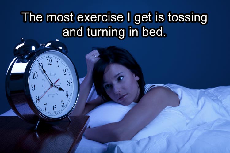sleep not well - The most exercise I get is tossing and turning in bed.