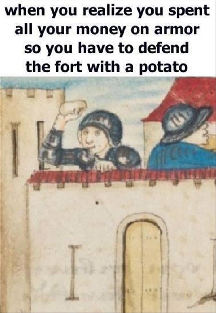 medieval memes - when you realize you spent all your money on armor so you have to defend the fort with a potato