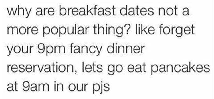 why are breakfast dates not a more popular thing? forget your 9pm fancy dinner reservation, lets go eat pancakes at 9am in our pjs
