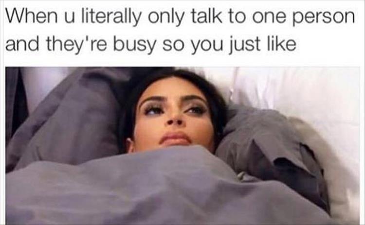 kim kardashian in bed meme - When u literally only talk to one person and they're busy so you just