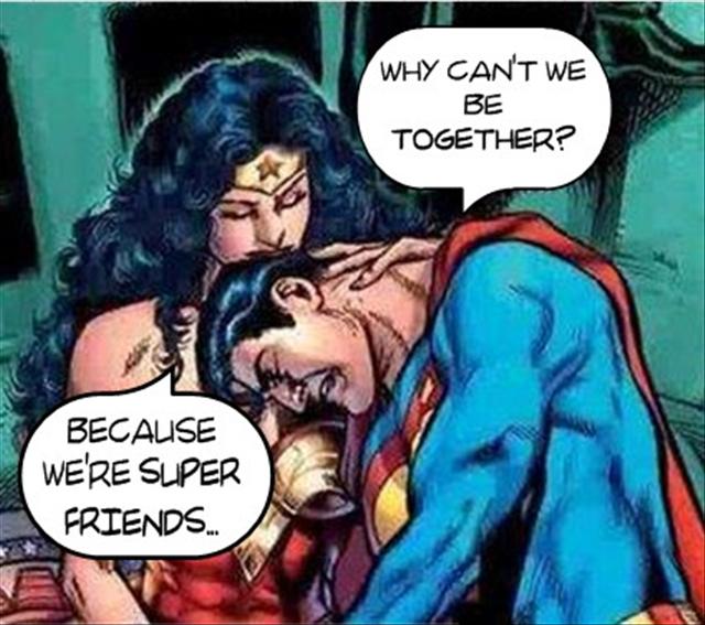 superman friend zone - Why Can'T We Be Together? Because We'Re Super Friends...