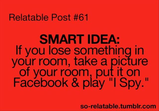 orange - Relatable Post Smart Idea If you lose something in your room, take a picture of your room, put it on Facebook & play "I Spy." sorelatable.tumblr.com