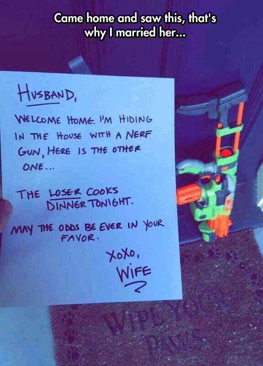 perfect wife - Came home and saw this, that's why I married her... Husband, Welcome Home. I'M Hiding In The House With A Nerf Gun, Here Is The Other One... The Loser Cooks Dinner Tonight. May The Odds Be Ever In Your Favor Xoxo, Wife