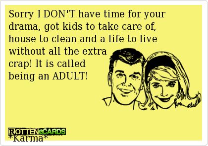 don t have time for drama quotes - Sorry I Don'T have time for your drama, got kids to take care of, house to clean and a life to live without all the extra crap! It is called being an Adult! Rottenecards Karma