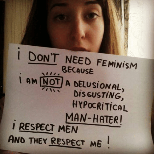 against feminist - I Don'T Need Feminism Because Not A Delusional, Disgusting Hypocritical ManHater! I Respect Men And They Respect Me!