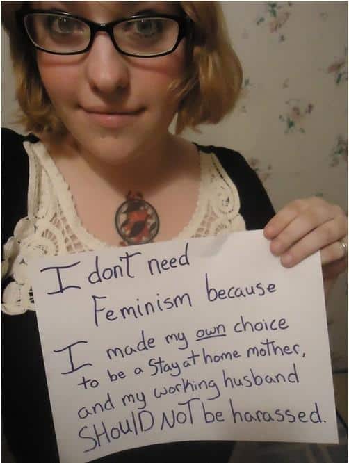 women against feminism - 6. I don't need Feminism because I made my own choice to be a Stay at home mother, and my working husband ould not be harassed. Should Not