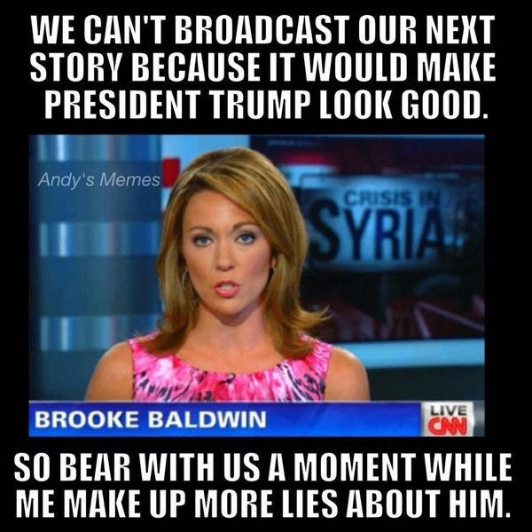 cnn funny memes - We Can'T Broadcast Our Next Story Because It Would Make President Trump Look Good. Andy's Memes Crisis In Syria Brooke Baldwin So Bear With Us A Moment While Me Make Up More Lies About Him.