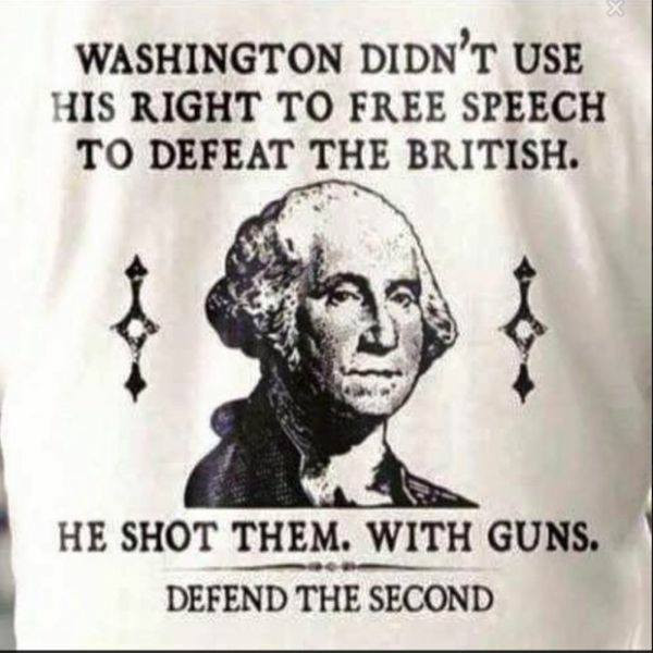 washington i shot em with guns - Washington Didn'T Use His Right To Free Speech To Defeat The British. He Shot Them. With Guns. Defend The Second