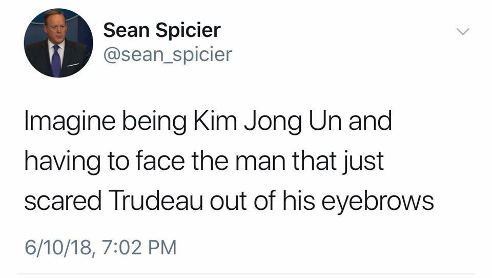 angle - Sean Spicier Imagine being Kim Jong Un and having to face the man that just scared Trudeau out of his eyebrows 61018,