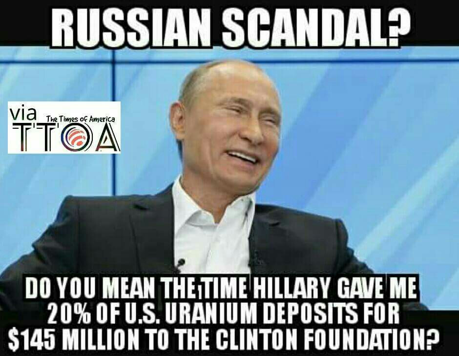 hillary clinton collusion with russia - Russian Scandal? The Times of America Itoa Do You Mean The Time Hillary Gave Me 20% Of U.S. Uranium Deposits For $145 Million To The Clinton Foundation?