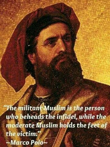 marco polo - "The militant Muslim is the person who beheads the infidel, while the moderate Muslim holds the feet of the victim." Marco Polo