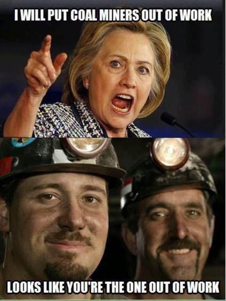 hillary coal miners meme - I Will Put Coal Miners Out Of Work Looks You'Re The One Out Of Work