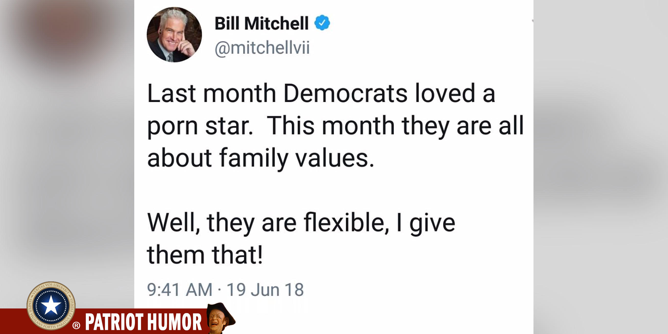 material - Bill Mitchell Last month Democrats loved a porn star. This month they are all about family values. Well, they are flexible, I give them that! 19 Jun 18 Patriot Humor S Vos Libed Iberabit Veritas Semper Dels Tus Et Fid Gilans Ans For Tis Parat