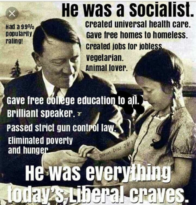 hitler was a socialist meme - He was a socialist. He was a socialis Had a 99% popularity rating! Created universal health care. Gave free homes to homeless. created jobs for jobless Vegetarian Animal lover. gave free college education to all. Brilliant sp