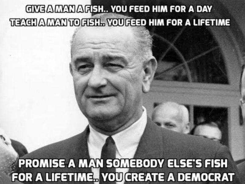 lyndon b johnson dick - Give A Man Afish.. You Feed Him For A Day Teach A Man To Fish.. You Feed Him For A Lifetime Promise A Man Somebody Else'S Fish For A Lifetime.. You Create A Democrat