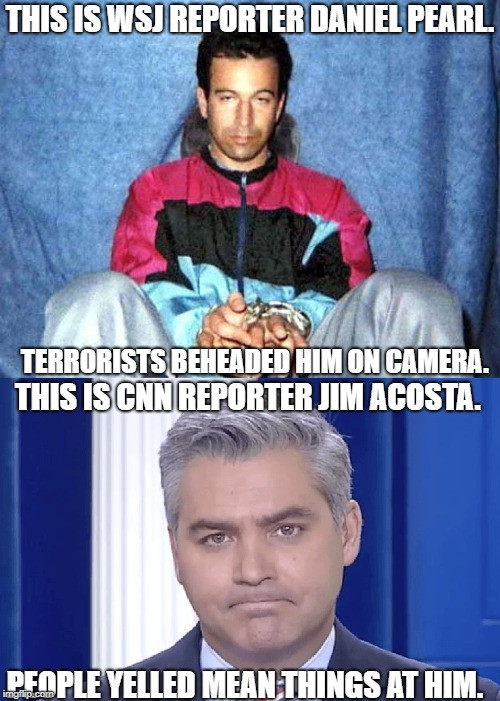 daniel pearl murder - This Is Wsj Reporter Daniel Pearl Terrorists Beheaded Him On Camera. This Is Cnn Reporter Jim Acosta. People Yelled Mean Things At Him.