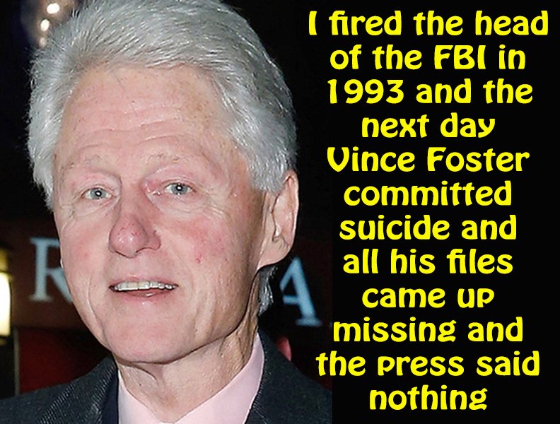 senior citizen - fired the head of the Fbi in 1993 and the next day Vince Foster committed suicide and all his files came up missing and the press said nothing