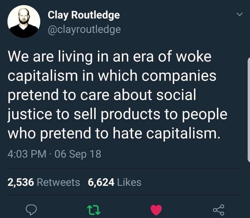 memes - woke communism meme - Clay Routledge We are living in an era of woke capitalism in which companies pretend to care about social justice to sell products to people who pretend to hate capitalism. 06 Sep 18 2,536 6,624