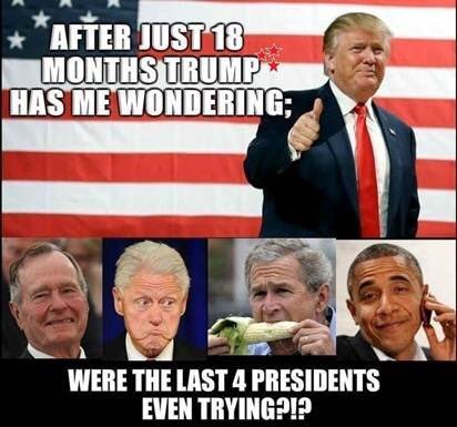 memes - trump best president - After Just 18 Months Trump Has Me Wondering; Were The Last 4 Presidents Even Trying?!?
