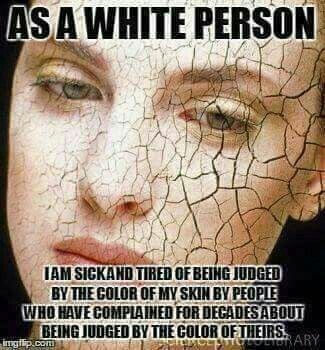 memes - white people are good - As A White Person Tam Sickand Tired Of Being Judged By The Color Of My Skin By People Who Have Complained For Decades About Being Judged By The Color Of Theirs. Ingip.com Or Ary