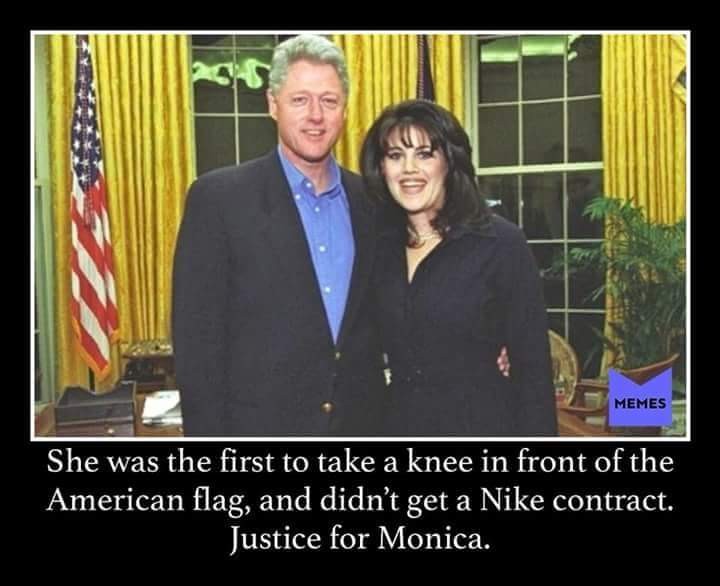 memes - bill clinton and monica lewinsky - Memes She was the first to take a knee in front of the American flag, and didn't get a Nike contract. Justice for Monica.