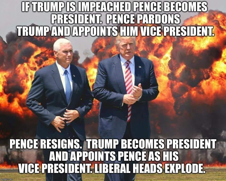 memes - liberal vs conservative memes - If Trump Is Impeached Pence Becomes President. Pence Pardons Trump And Appoints Him Vice President. Pence Resigns. Trump Becomes President And Appoints Pence As His Vice President.Liberal Heads Explode. imgflip.com