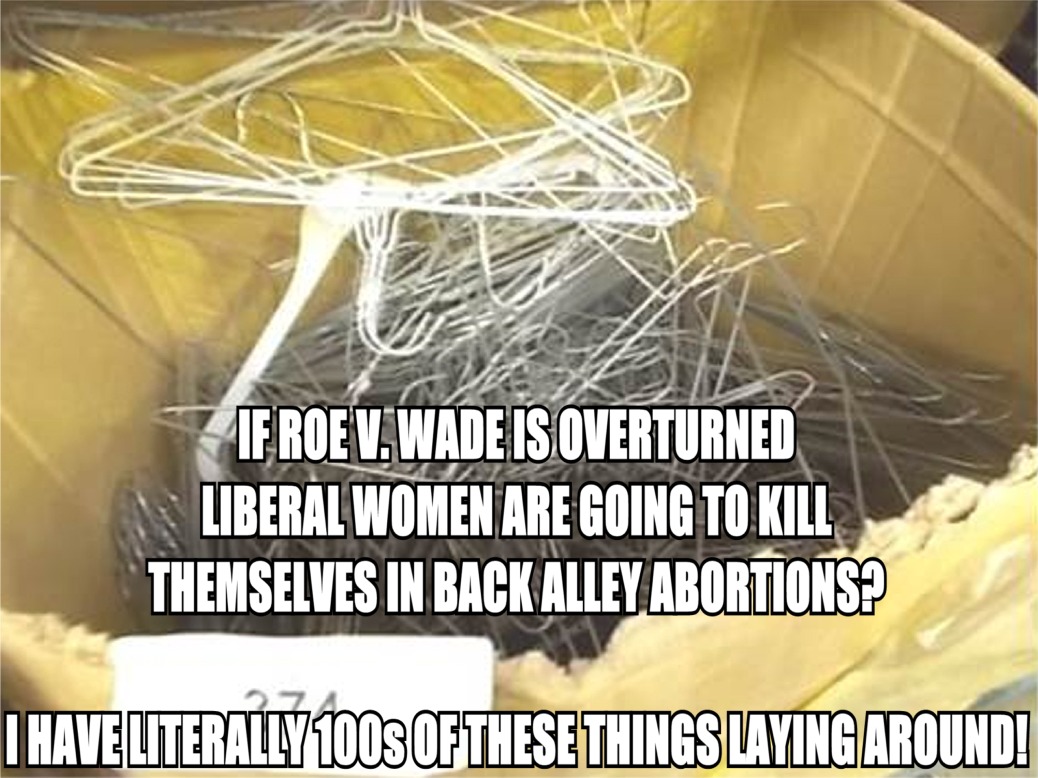 material - If Roe V. Wade Is Overturned Liberal Women Are Going To Kill Themselves In Back Alley Abortions? I Have Literally 100S Of These Things Laying Around!