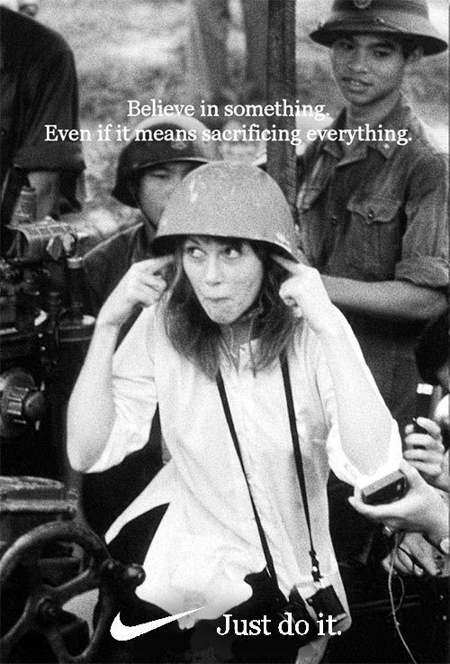 hanoi jane - Believe in something. Even if it means sacrificing everything. Just do it.