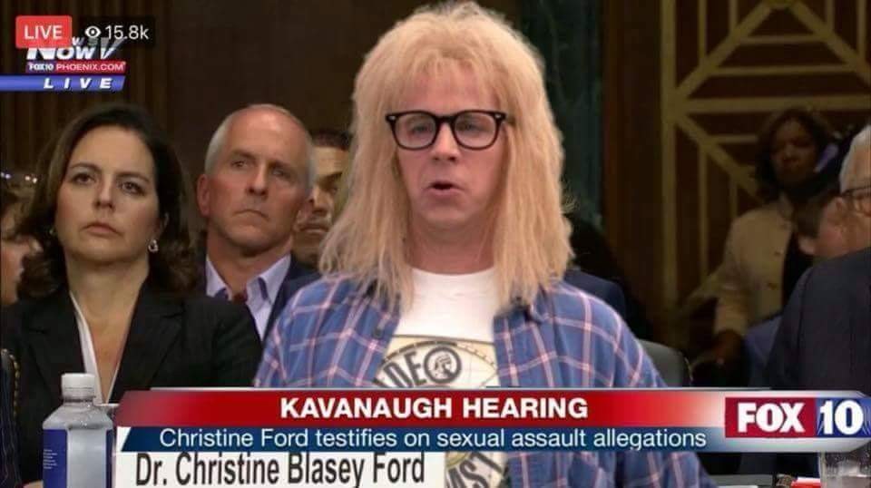 dr ford waynes world meme - Live 0 Ivow V For 10 Phoenix.Com Live Fox 10 Kavanaugh Hearing Christine Ford testifies on sexual assault allegations Dr. Christine Blasey Ford