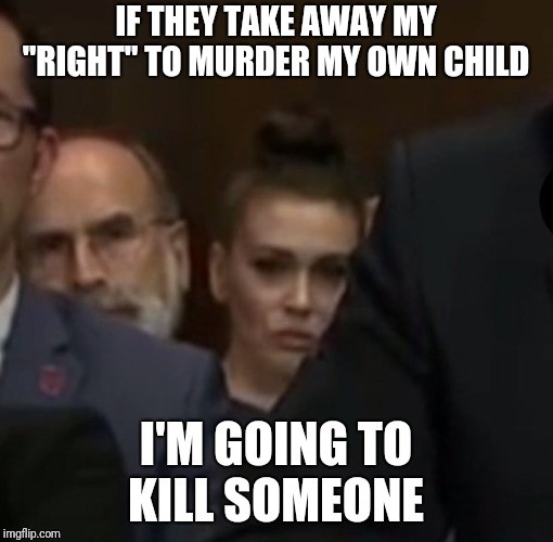 man - If They Take Away My "Right" To Murder My Own Child I'M Going To Kill Someone imgflip.com