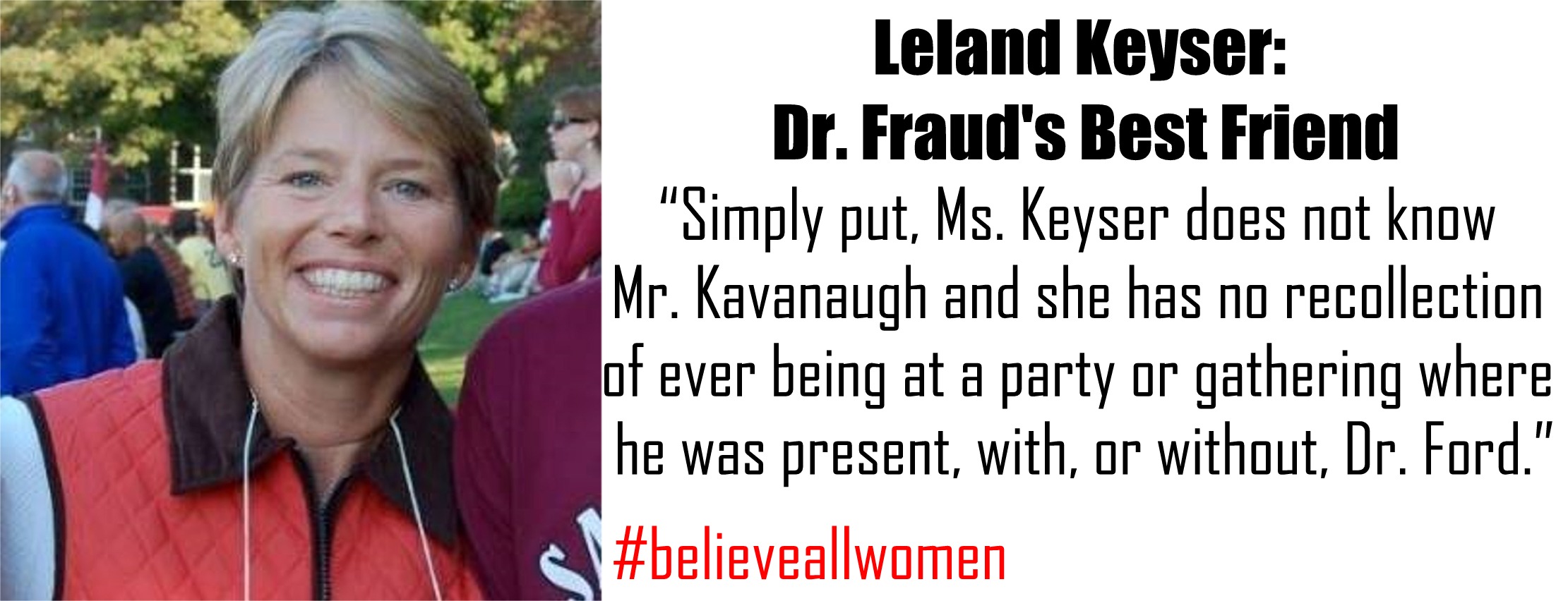 smile - Leland Keyser Dr. Fraud's Best Friend "Simply put, Ms. Keyser does not know Mr. Kavanaugh and she has no recollection of ever being at a party or gathering where he was present, with, or without, Dr. Ford."