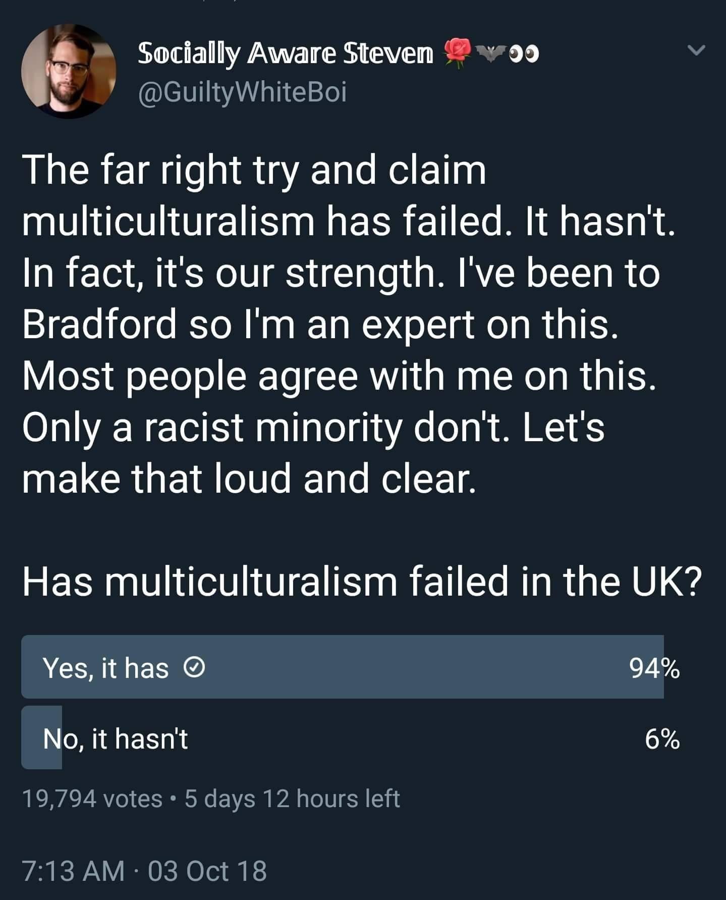 screenshot - vo Socially Aware Steven The far right try and claim multiculturalism has failed. It hasn't. In fact, it's our strength. I've been to Bradford so I'm an expert on this. Most people agree with me on this. Only a racist minority don't. Let's ma