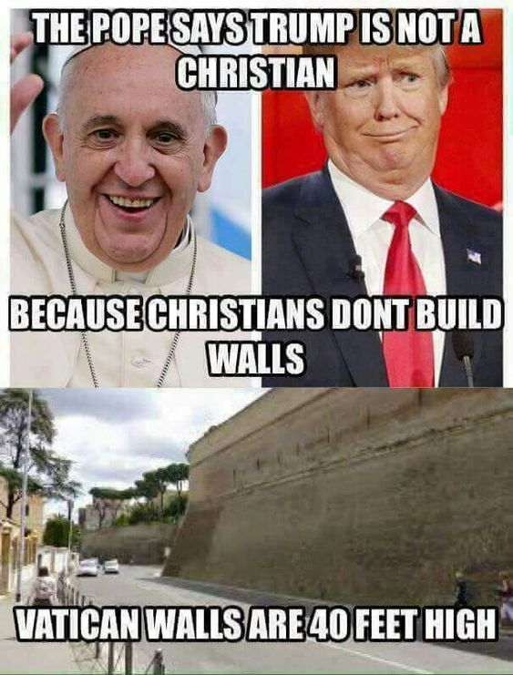 funny anti democrat memes - The Pope Says Trump Is Nota Christian Because Christians Dont Build Walls Vatican Walls Are 40 Feet High